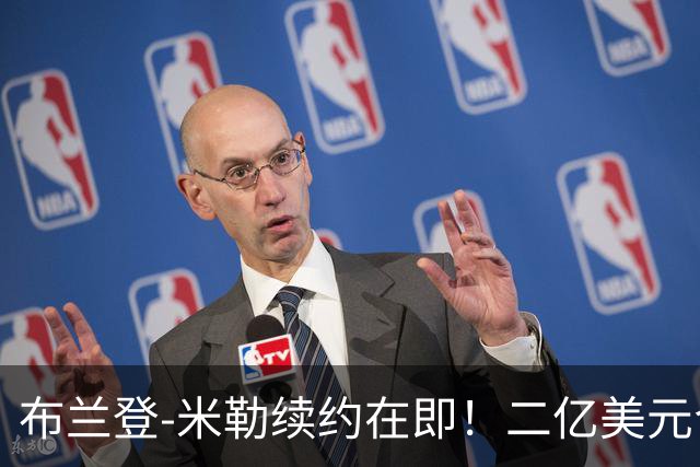 布兰登-米勒续约在即！二亿美元合同快要到手了！