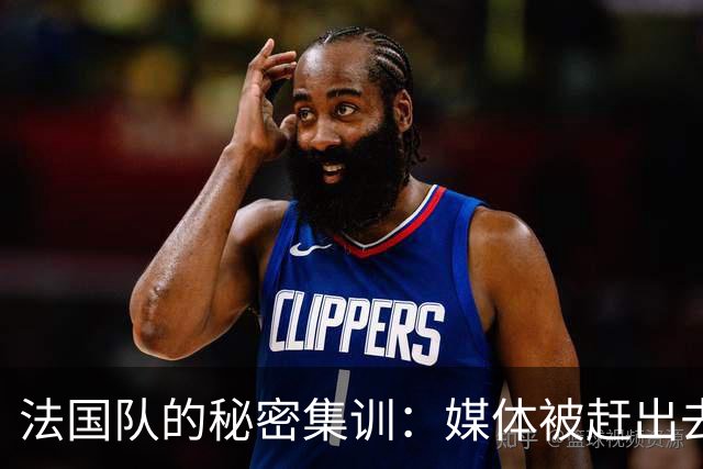 法国队的秘密集训：媒体被赶出去，官方自拍乐不停！