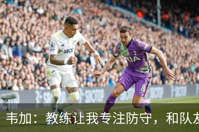韦加：教练让我专注防守，和队友配合不能“退后